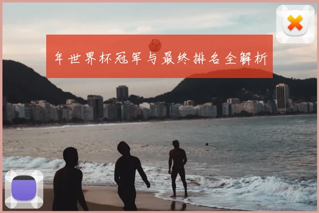 年世界杯冠军与最终排名全解析