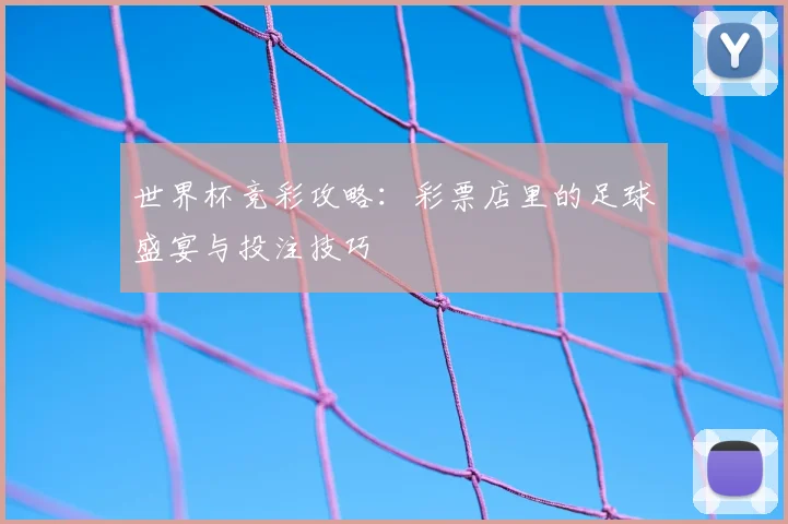 世界杯竞彩攻略：彩票店里的足球盛宴与投注技巧