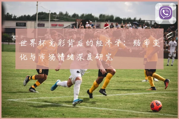 世界杯竞彩背后的经济学：赔率变化与市场情绪深度研究