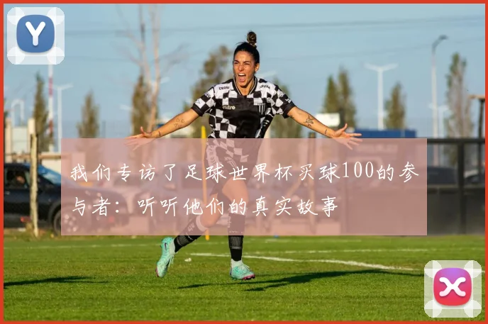 我们专访了足球世界杯买球100的参与者：听听他们的真实故事