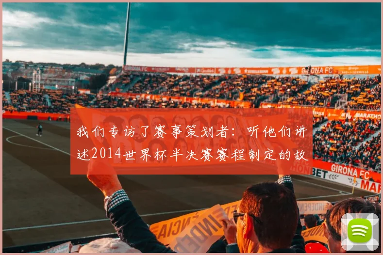 我们专访了赛事策划者：听他们讲述2014世界杯半决赛赛程制定的故事