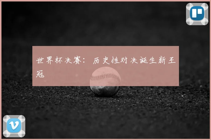 世界杯决赛：历史性对决诞生新王冠