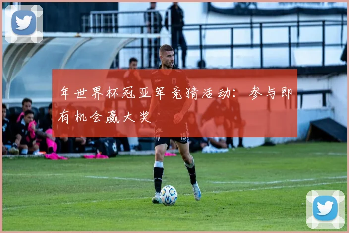 年世界杯冠亚军竞猜活动：参与即有机会赢大奖