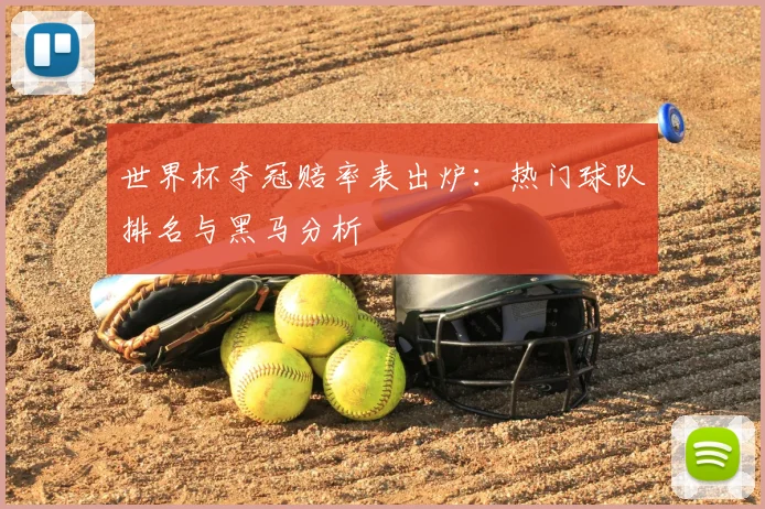 世界杯夺冠赔率表出炉:热门球队排名与黑马分析